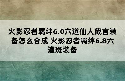 火影忍者羁绊6.0六道仙人箴言装备怎么合成 火影忍者羁绊6.8六道斑装备